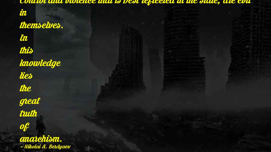 Nikolai A. Berdyaev Quotes: Control and violence that is best reflected in the state, are evil in themselves. In this knowledge lies the great truth of anarchism.