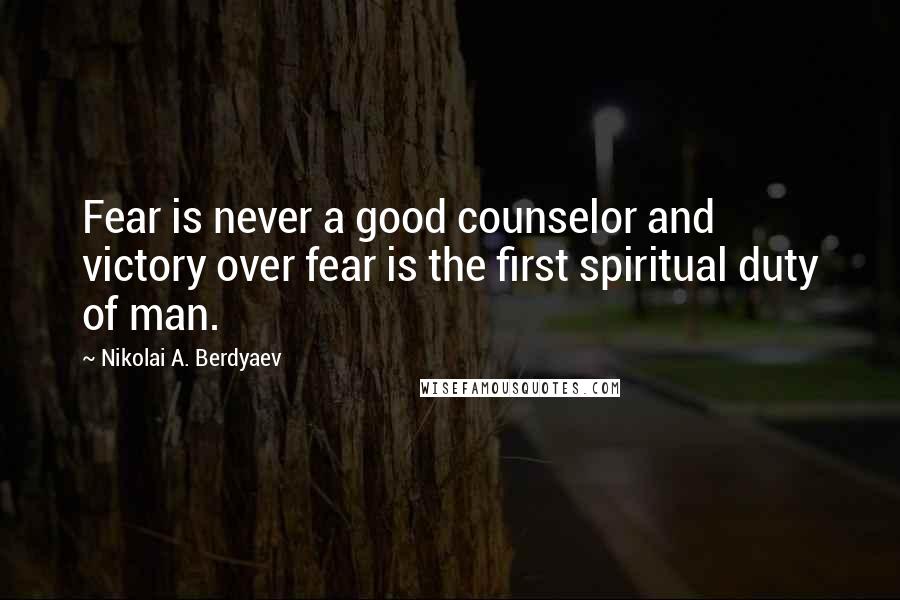 Nikolai A. Berdyaev Quotes: Fear is never a good counselor and victory over fear is the first spiritual duty of man.