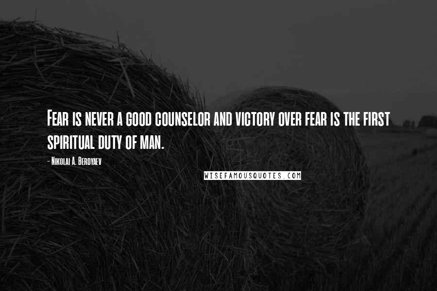 Nikolai A. Berdyaev Quotes: Fear is never a good counselor and victory over fear is the first spiritual duty of man.