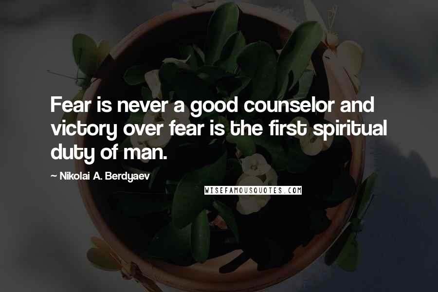 Nikolai A. Berdyaev Quotes: Fear is never a good counselor and victory over fear is the first spiritual duty of man.