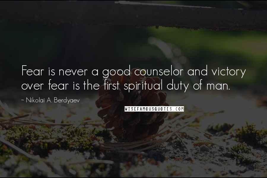 Nikolai A. Berdyaev Quotes: Fear is never a good counselor and victory over fear is the first spiritual duty of man.