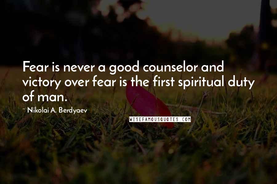 Nikolai A. Berdyaev Quotes: Fear is never a good counselor and victory over fear is the first spiritual duty of man.