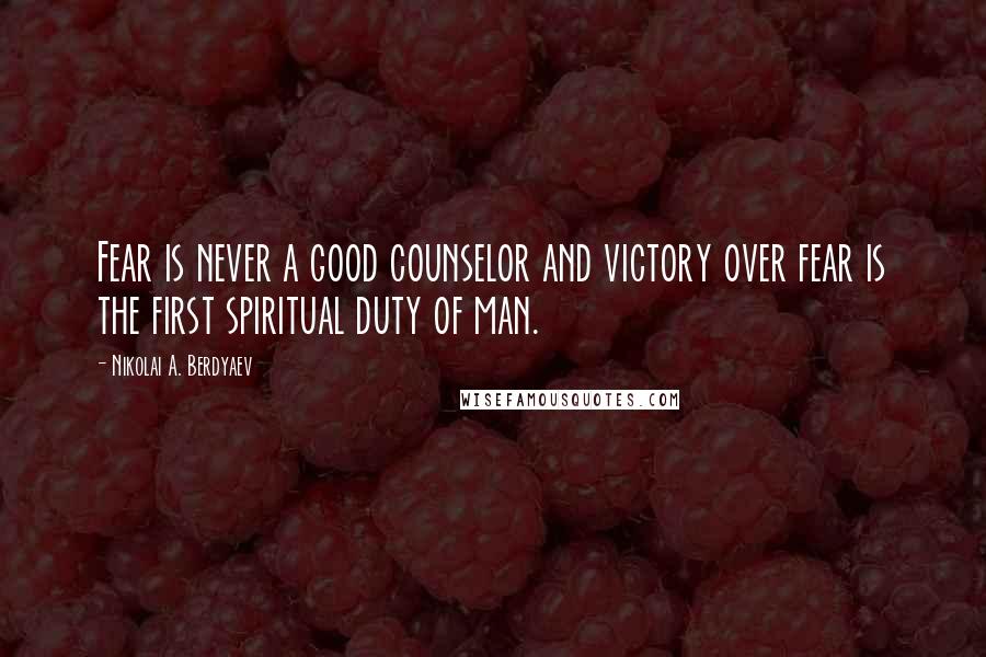 Nikolai A. Berdyaev Quotes: Fear is never a good counselor and victory over fear is the first spiritual duty of man.