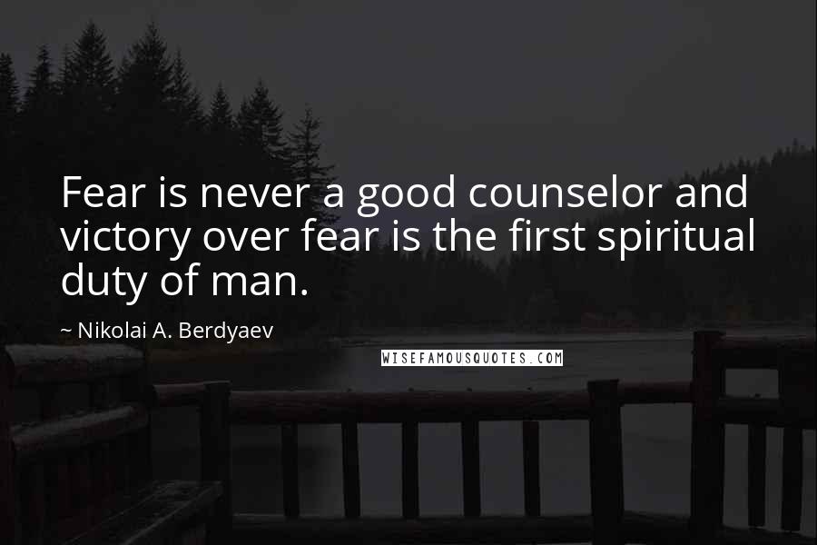 Nikolai A. Berdyaev Quotes: Fear is never a good counselor and victory over fear is the first spiritual duty of man.