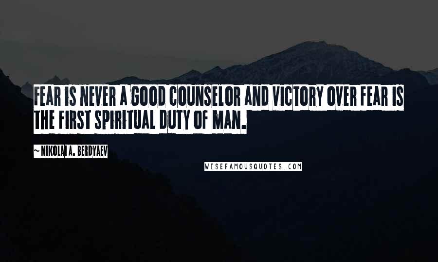 Nikolai A. Berdyaev Quotes: Fear is never a good counselor and victory over fear is the first spiritual duty of man.