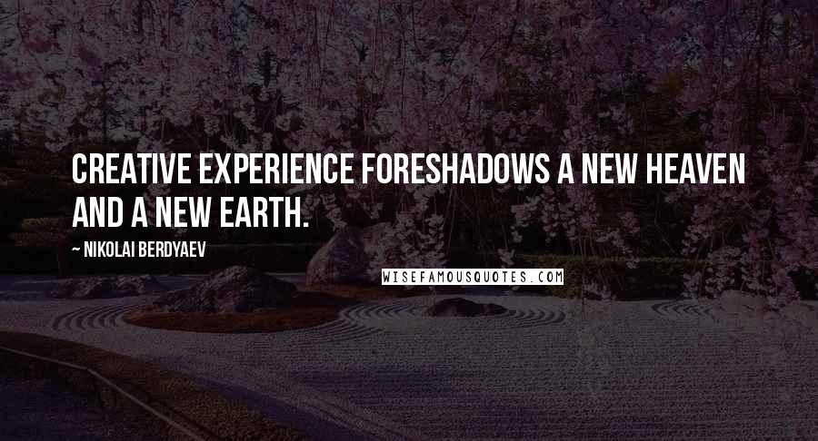 Nikolai Berdyaev Quotes: Creative experience foreshadows a new Heaven and a new Earth.