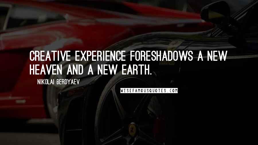 Nikolai Berdyaev Quotes: Creative experience foreshadows a new Heaven and a new Earth.