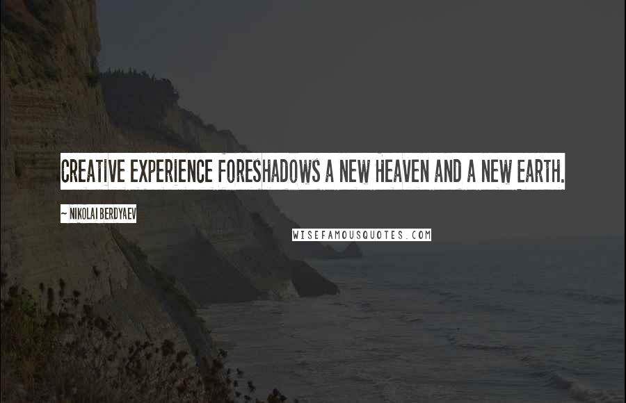 Nikolai Berdyaev Quotes: Creative experience foreshadows a new Heaven and a new Earth.