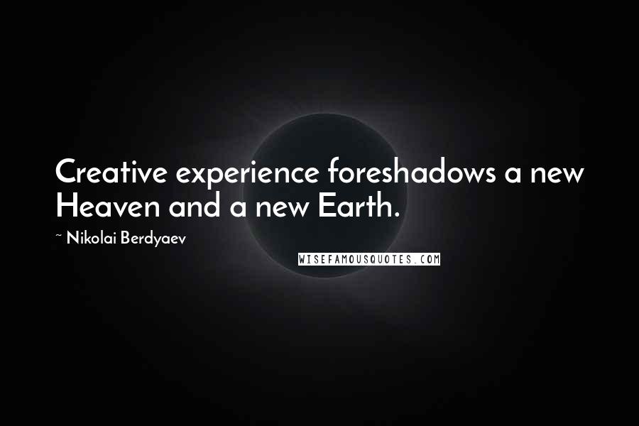 Nikolai Berdyaev Quotes: Creative experience foreshadows a new Heaven and a new Earth.