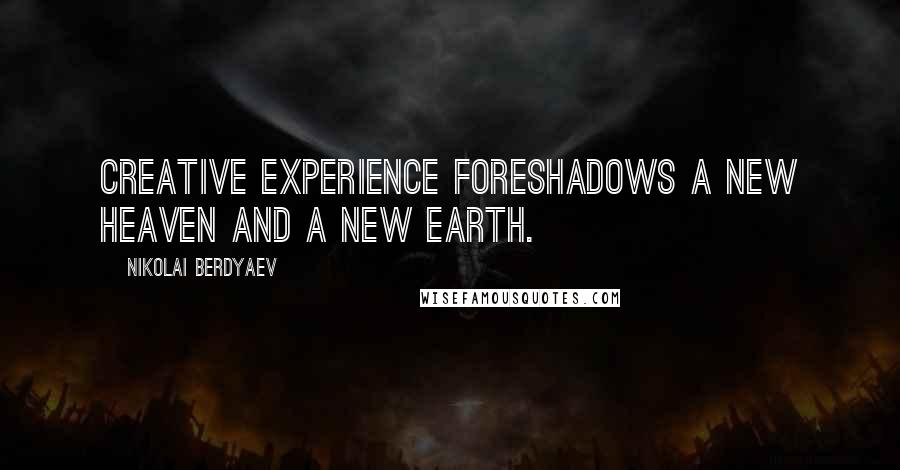 Nikolai Berdyaev Quotes: Creative experience foreshadows a new Heaven and a new Earth.