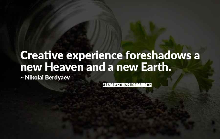 Nikolai Berdyaev Quotes: Creative experience foreshadows a new Heaven and a new Earth.