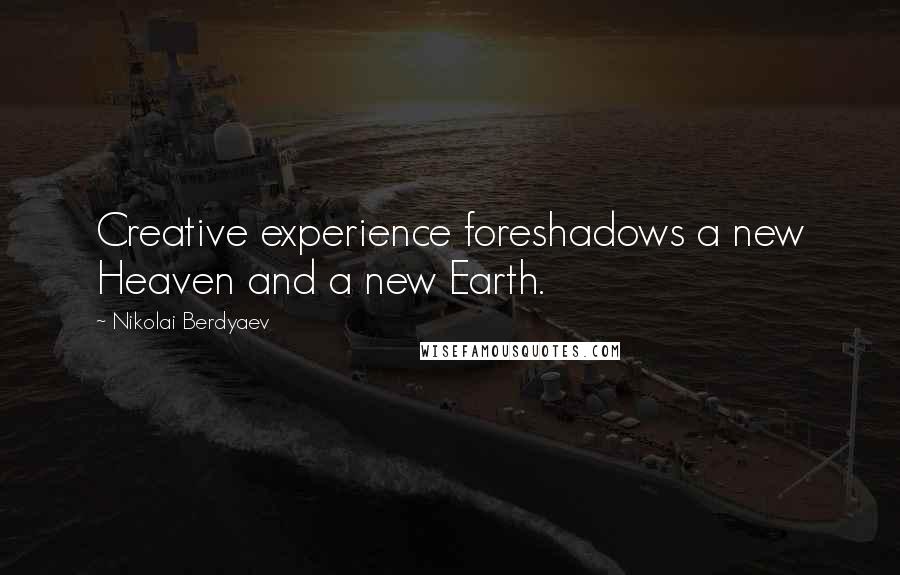 Nikolai Berdyaev Quotes: Creative experience foreshadows a new Heaven and a new Earth.