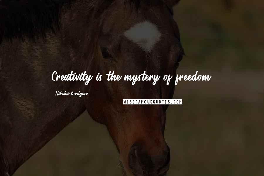 Nikolai Berdyaev Quotes: Creativity is the mystery of freedom.