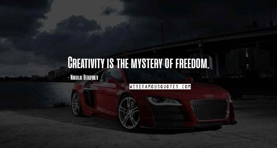 Nikolai Berdyaev Quotes: Creativity is the mystery of freedom.