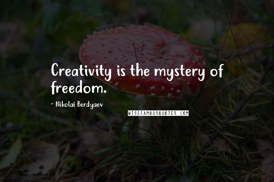 Nikolai Berdyaev Quotes: Creativity is the mystery of freedom.