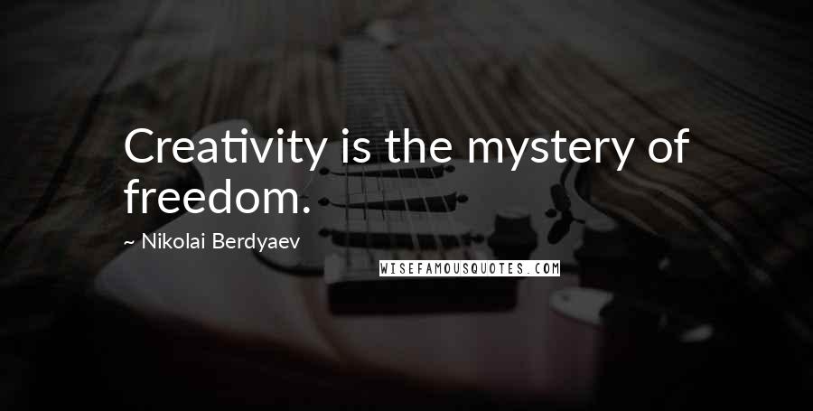 Nikolai Berdyaev Quotes: Creativity is the mystery of freedom.