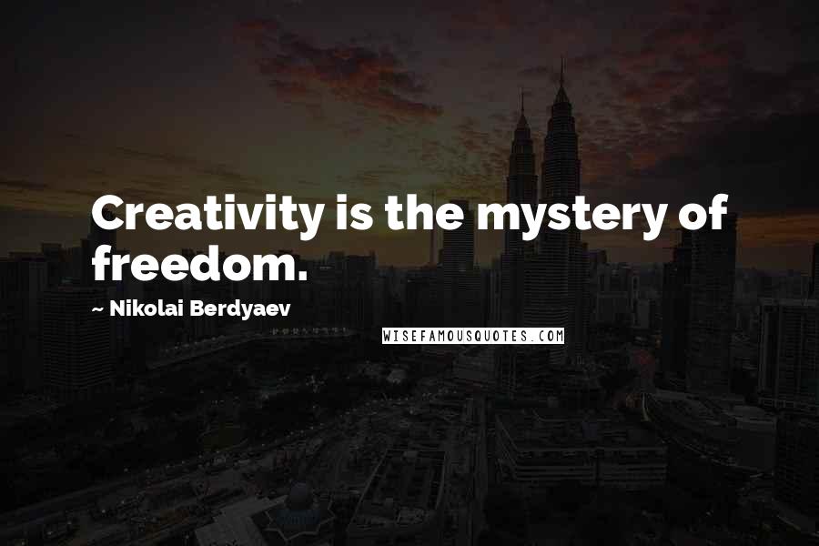 Nikolai Berdyaev Quotes: Creativity is the mystery of freedom.