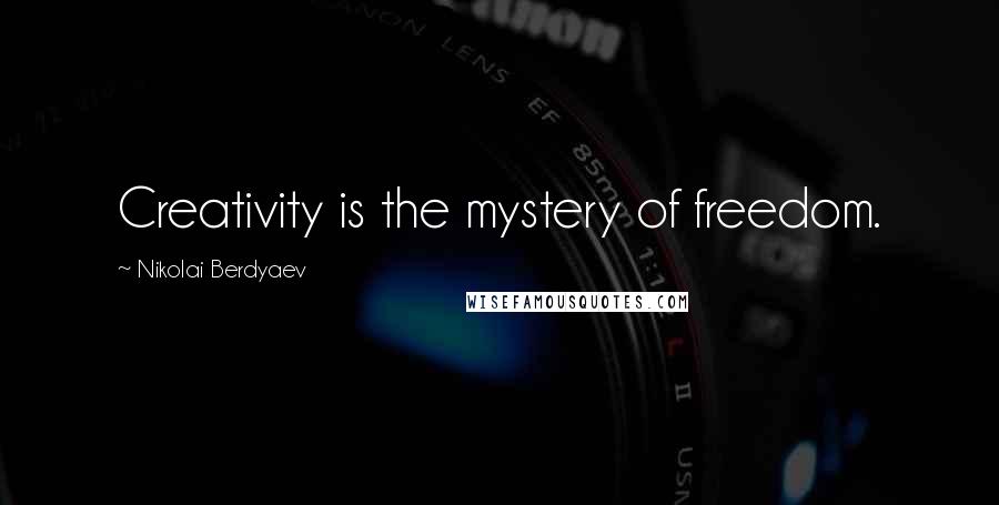 Nikolai Berdyaev Quotes: Creativity is the mystery of freedom.