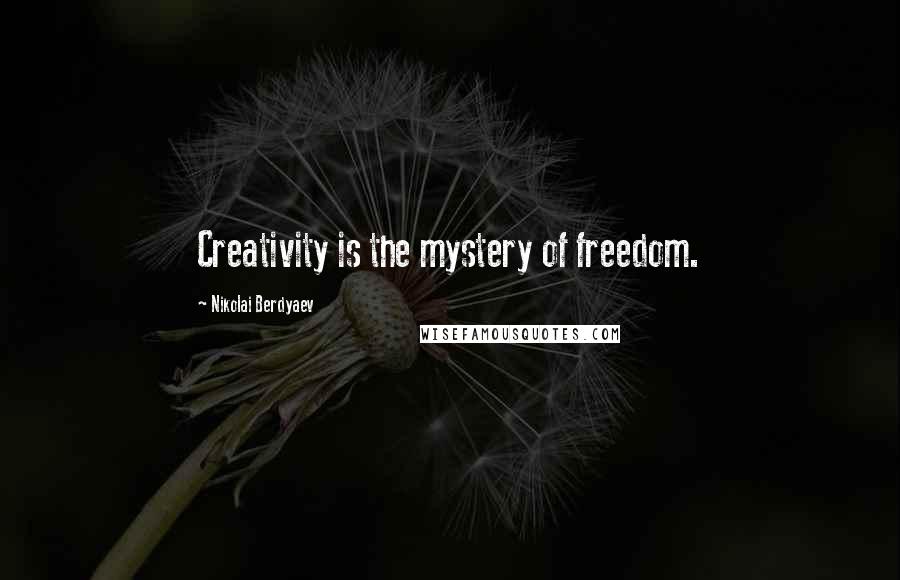 Nikolai Berdyaev Quotes: Creativity is the mystery of freedom.