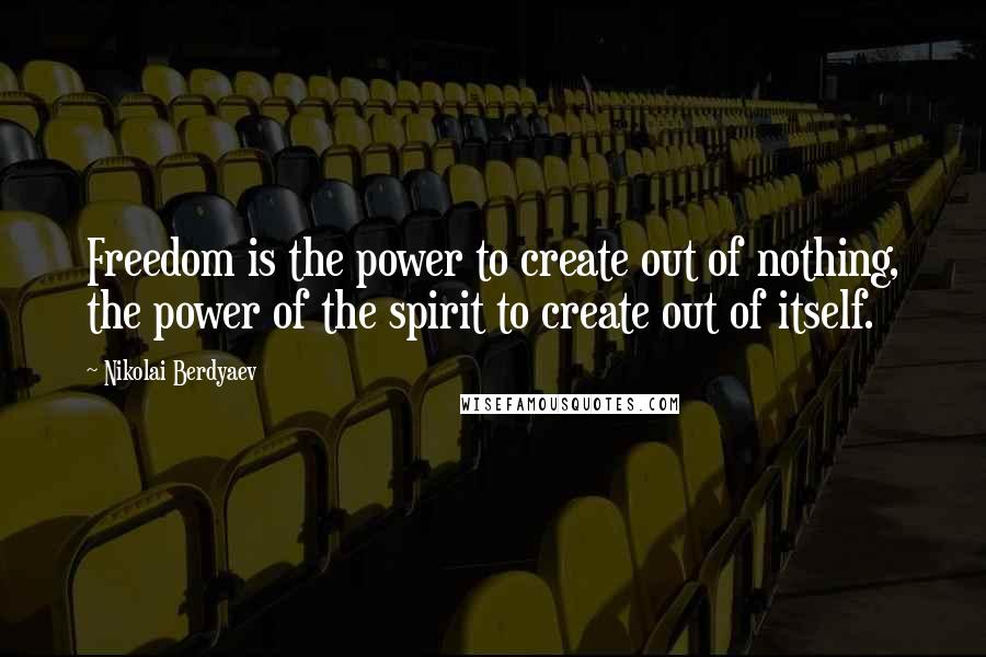 Nikolai Berdyaev Quotes: Freedom is the power to create out of nothing, the power of the spirit to create out of itself.