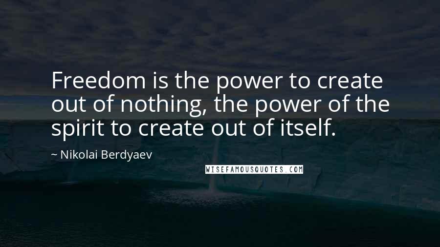 Nikolai Berdyaev Quotes: Freedom is the power to create out of nothing, the power of the spirit to create out of itself.