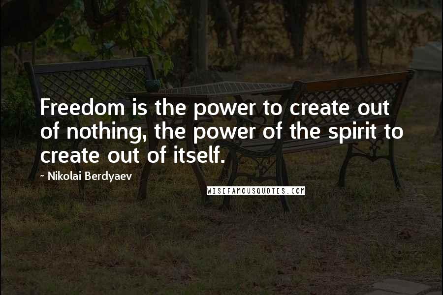 Nikolai Berdyaev Quotes: Freedom is the power to create out of nothing, the power of the spirit to create out of itself.