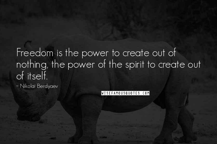 Nikolai Berdyaev Quotes: Freedom is the power to create out of nothing, the power of the spirit to create out of itself.