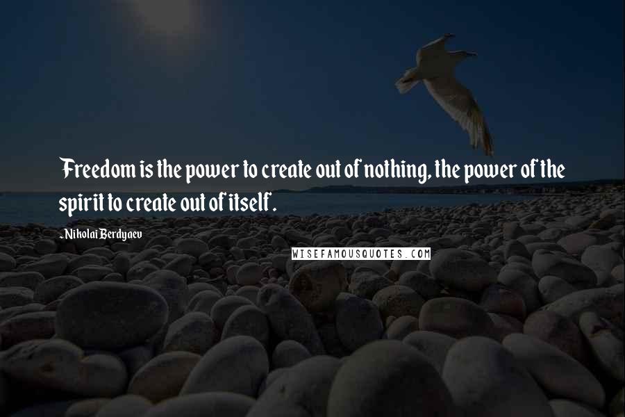 Nikolai Berdyaev Quotes: Freedom is the power to create out of nothing, the power of the spirit to create out of itself.