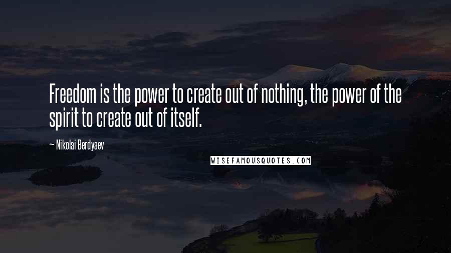 Nikolai Berdyaev Quotes: Freedom is the power to create out of nothing, the power of the spirit to create out of itself.