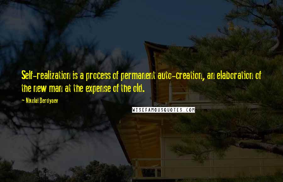 Nikolai Berdyaev Quotes: Self-realization is a process of permanent auto-creation, an elaboration of the new man at the expense of the old.