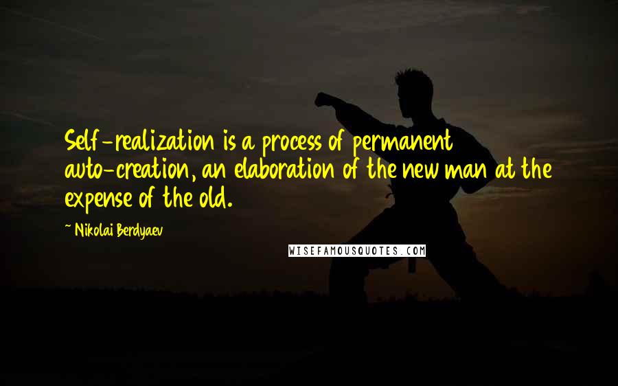 Nikolai Berdyaev Quotes: Self-realization is a process of permanent auto-creation, an elaboration of the new man at the expense of the old.