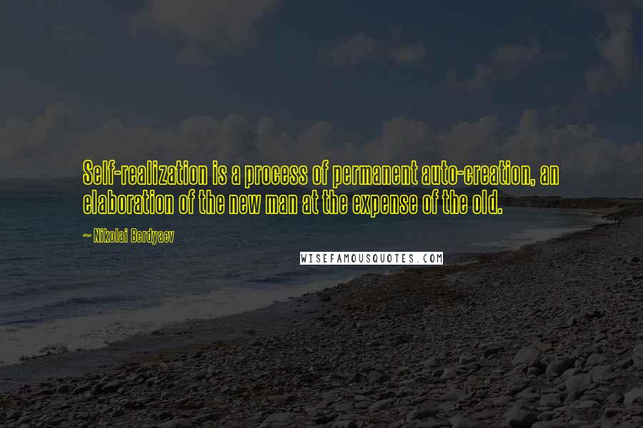 Nikolai Berdyaev Quotes: Self-realization is a process of permanent auto-creation, an elaboration of the new man at the expense of the old.