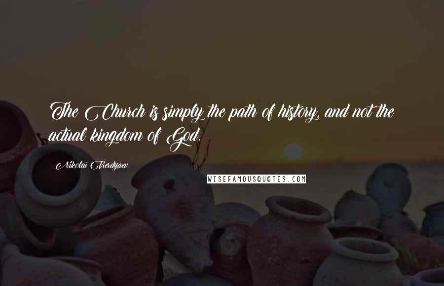 Nikolai Berdyaev Quotes: The Church is simply the path of history, and not the actual kingdom of God.