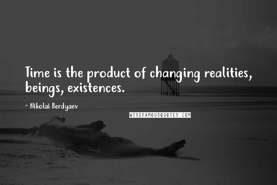 Nikolai Berdyaev Quotes: Time is the product of changing realities, beings, existences.