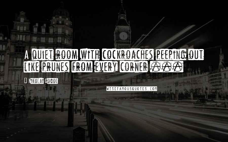 Nikolai Gogol Quotes: A quiet room with cockroaches peeping out like prunes from every corner ...