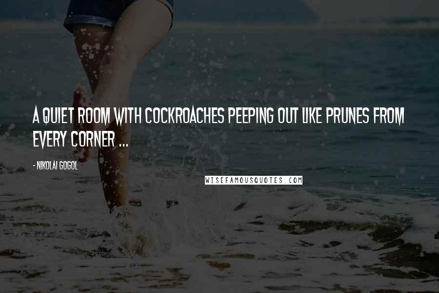 Nikolai Gogol Quotes: A quiet room with cockroaches peeping out like prunes from every corner ...
