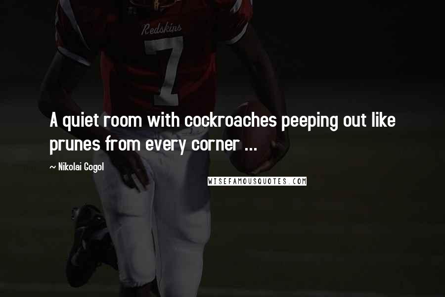 Nikolai Gogol Quotes: A quiet room with cockroaches peeping out like prunes from every corner ...
