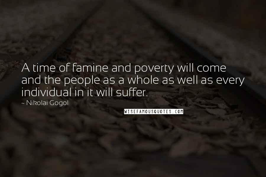 Nikolai Gogol Quotes: A time of famine and poverty will come and the people as a whole as well as every individual in it will suffer.