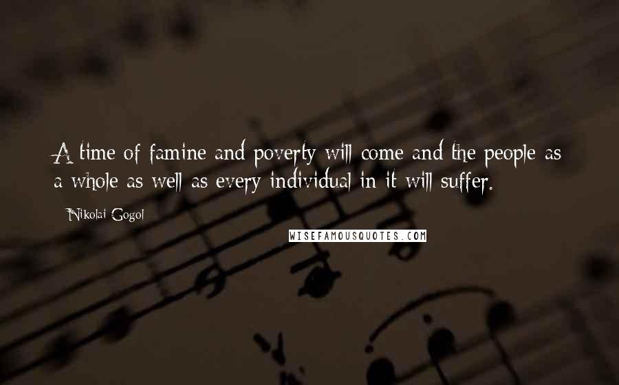 Nikolai Gogol Quotes: A time of famine and poverty will come and the people as a whole as well as every individual in it will suffer.