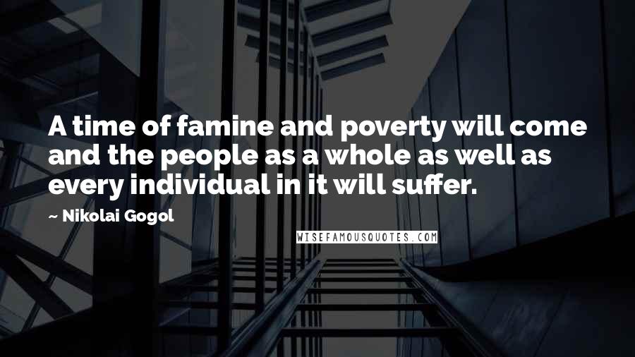 Nikolai Gogol Quotes: A time of famine and poverty will come and the people as a whole as well as every individual in it will suffer.