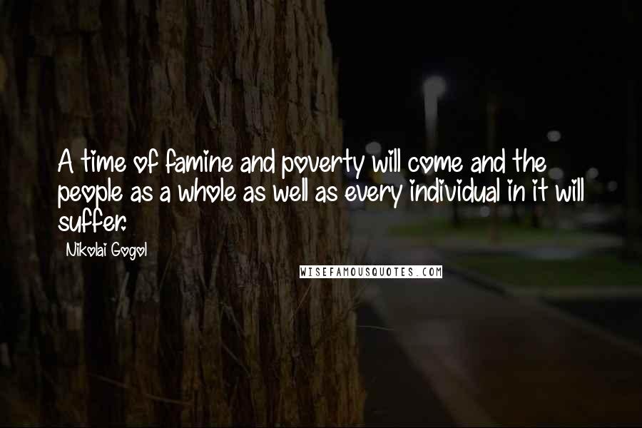 Nikolai Gogol Quotes: A time of famine and poverty will come and the people as a whole as well as every individual in it will suffer.