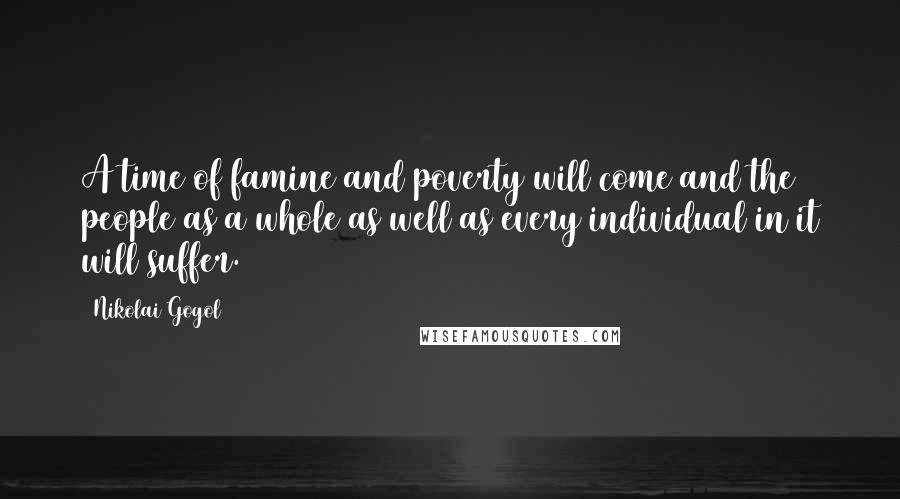 Nikolai Gogol Quotes: A time of famine and poverty will come and the people as a whole as well as every individual in it will suffer.