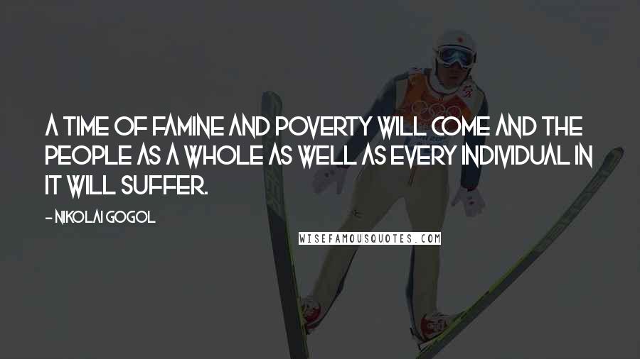 Nikolai Gogol Quotes: A time of famine and poverty will come and the people as a whole as well as every individual in it will suffer.