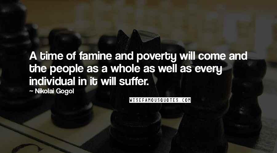 Nikolai Gogol Quotes: A time of famine and poverty will come and the people as a whole as well as every individual in it will suffer.