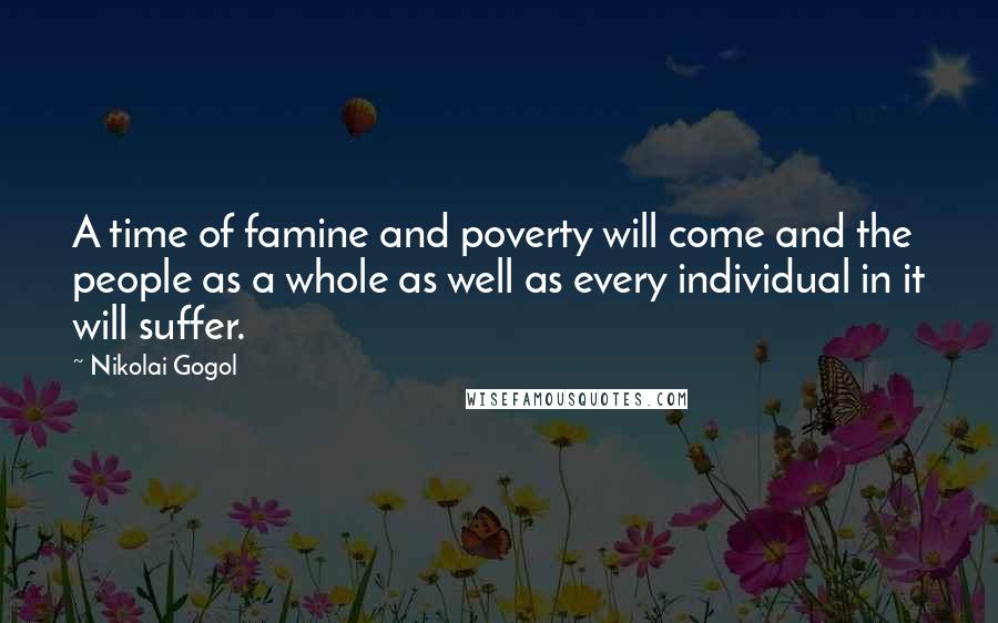 Nikolai Gogol Quotes: A time of famine and poverty will come and the people as a whole as well as every individual in it will suffer.