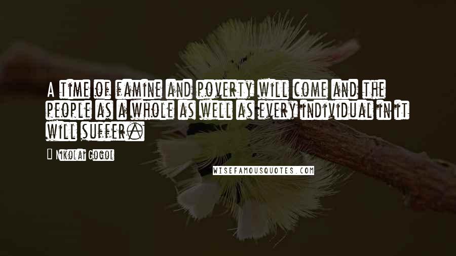 Nikolai Gogol Quotes: A time of famine and poverty will come and the people as a whole as well as every individual in it will suffer.