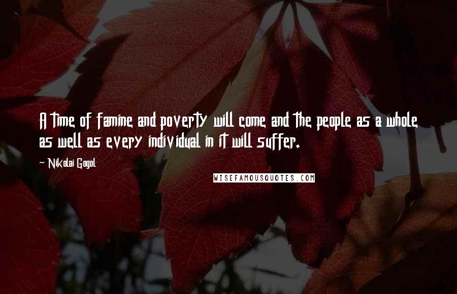 Nikolai Gogol Quotes: A time of famine and poverty will come and the people as a whole as well as every individual in it will suffer.