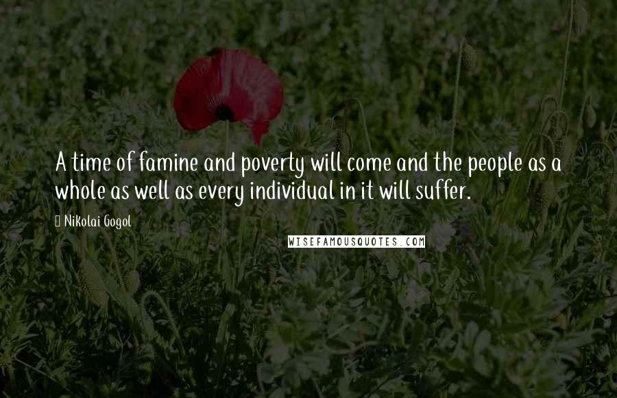 Nikolai Gogol Quotes: A time of famine and poverty will come and the people as a whole as well as every individual in it will suffer.