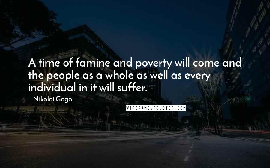 Nikolai Gogol Quotes: A time of famine and poverty will come and the people as a whole as well as every individual in it will suffer.