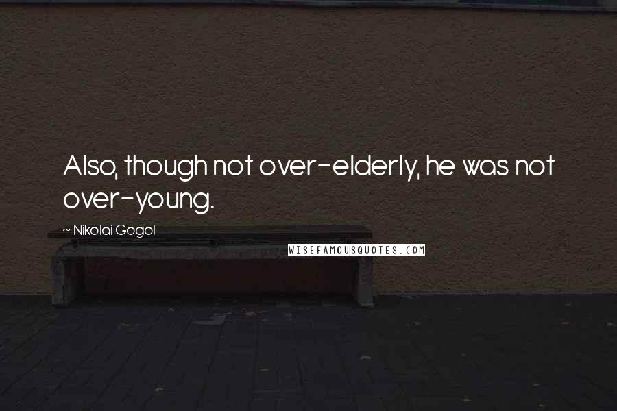 Nikolai Gogol Quotes: Also, though not over-elderly, he was not over-young.